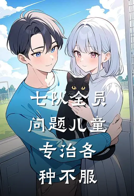 七队全员问题儿童专治各种不服(林景深周桂芳)全文阅读免费全集_完结小说七队全员问题儿童专治各种不服林景深周桂芳