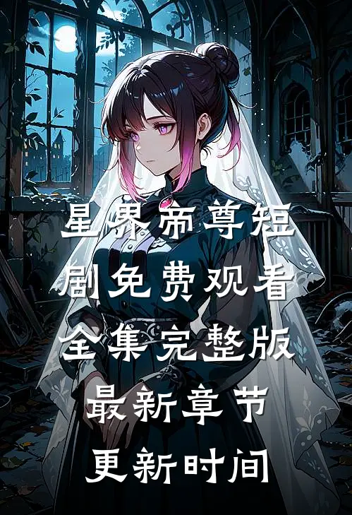 星界帝尊短剧免费观看全集完整版最新章节更新时间