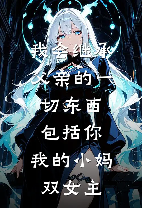 我会继承父亲的一切东西,包括你,我的小妈(双女主)