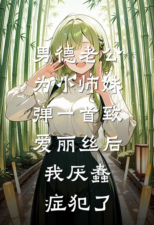 男德老公为小师妹弹一首《致爱丽丝》后，我厌蠢症犯了