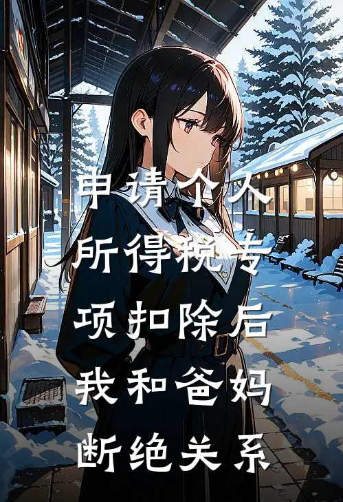申请个人所得税专项扣除后，我和爸妈断绝关系乔朔彤彤免费完本小说_小说推荐完本申请个人所得税专项扣除后，我和爸妈断绝关系(乔朔彤彤)