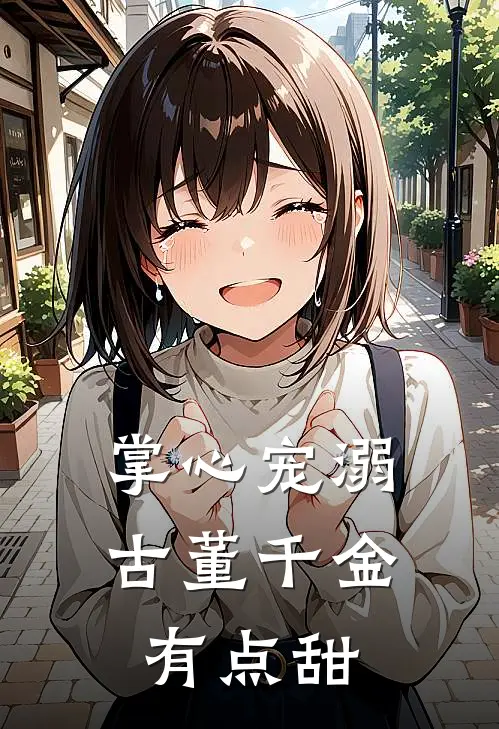 掌心宠溺古董千金有点甜林晚星张薇最新热门小说_免费小说全文阅读掌心宠溺古董千金有点甜(林晚星张薇)