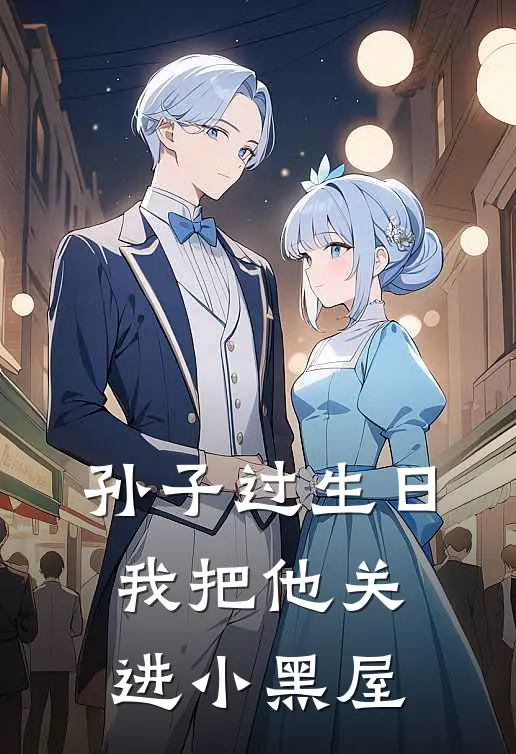 孙子过生日，我把他关进小黑屋我文文最新小说全文阅读_最新章节列表孙子过生日，我把他关进小黑屋(我文文)