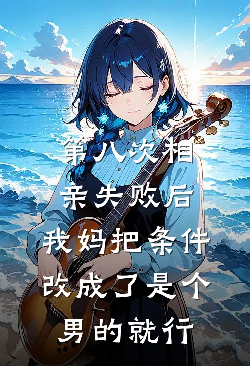 第八次相亲失败后，我妈把条件改成了是个男的就行（张婶玉芳）最新章节列表