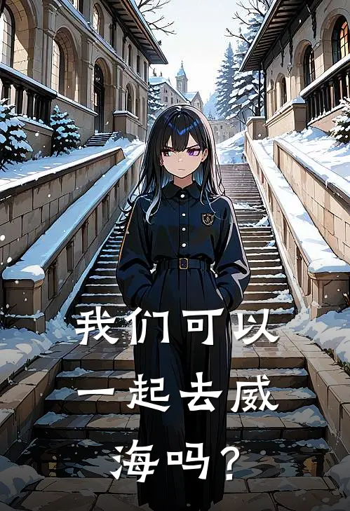 我们可以一起去威海吗？(知安思瑶)在线阅读免费小说_最新章节列表我们可以一起去威海吗？(知安思瑶)