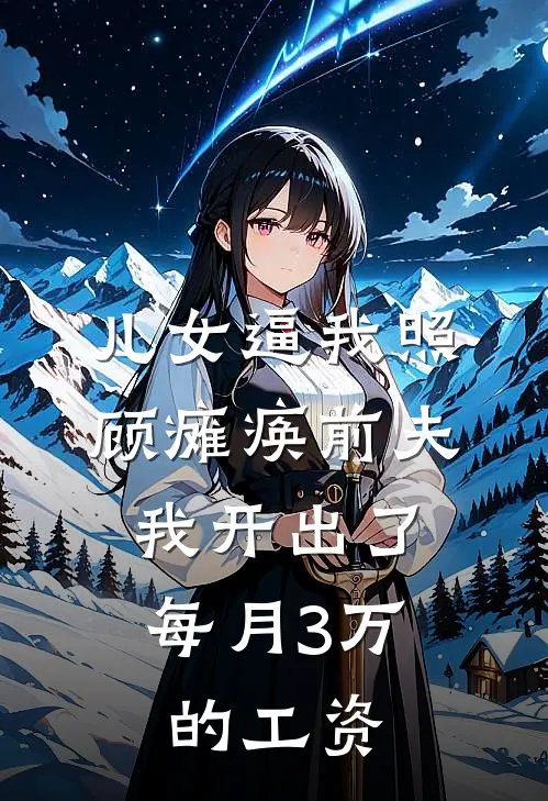 儿女逼我照顾瘫痪前夫，我开出了每月3万的工资周小燕志远最新免费小说_免费完本小说儿女逼我照顾瘫痪前夫，我开出了每月3万的工资周小燕志远