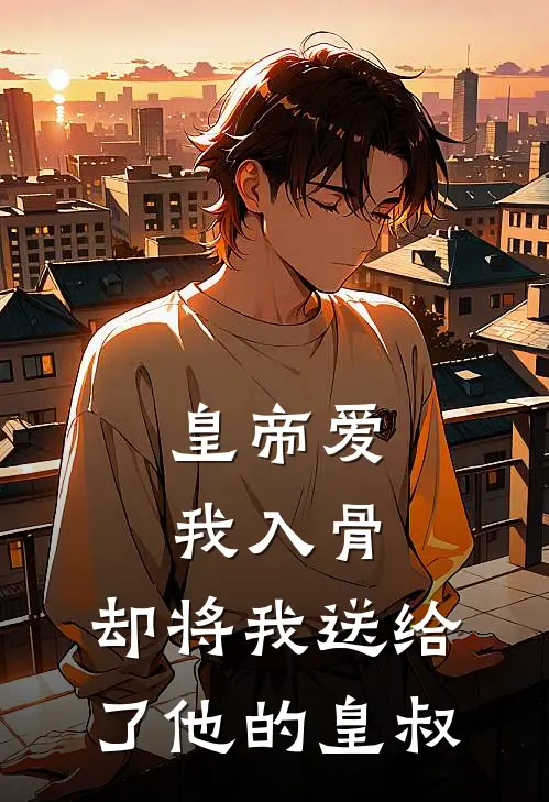 皇帝爱我入骨，却将我送给了他的皇叔(陈平王萧景明)完本小说大全_完本热门小说皇帝爱我入骨，却将我送给了他的皇叔陈平王萧景明