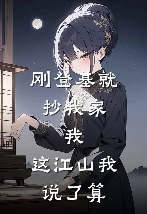 刚登基就抄我家，我：这江山我说了算贤妃满宫小说完整版免费阅读_热门小说排行榜刚登基就抄我家，我：这江山我说了算(贤妃满宫)