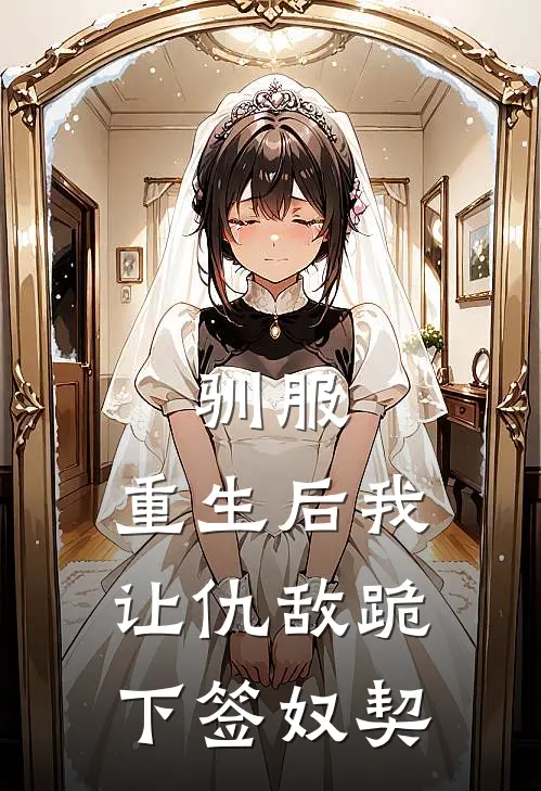 《驯服：重生后我让仇敌跪下签奴契》沈璃沈凛_(驯服：重生后我让仇敌跪下签奴契)全集在线阅读
