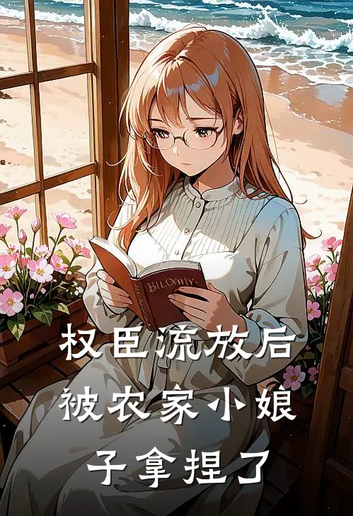 权臣流放后，被农家小娘子拿捏了顾桃枝顾桃枝完整免费小说_热门小说阅读权臣流放后，被农家小娘子拿捏了顾桃枝顾桃枝