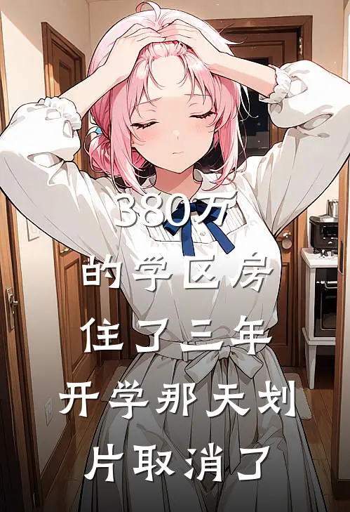 380万的学区房住了三年，开学那天划片取消了(禾禾方哲远)热门小说在线阅读_热门小说380万的学区房住了三年，开学那天划片取消了(禾禾方哲远)