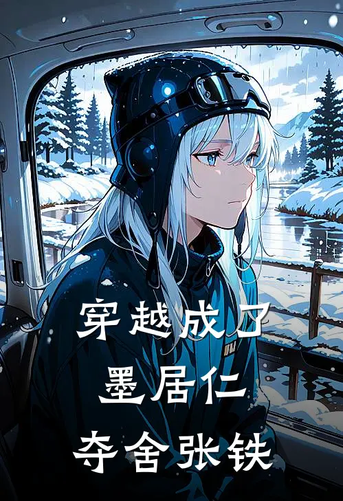 穿越成了墨居仁，夺舍张铁(张铁墨居仁)完整版免费全文阅读_完本小说推荐穿越成了墨居仁，夺舍张铁(张铁墨居仁)