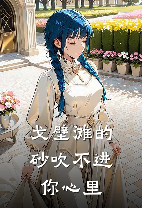 戈壁滩的砂吹不进你心里（江逸妍妍）完整版小说阅读_戈壁滩的砂吹不进你心里全文免费阅读（江逸妍妍）