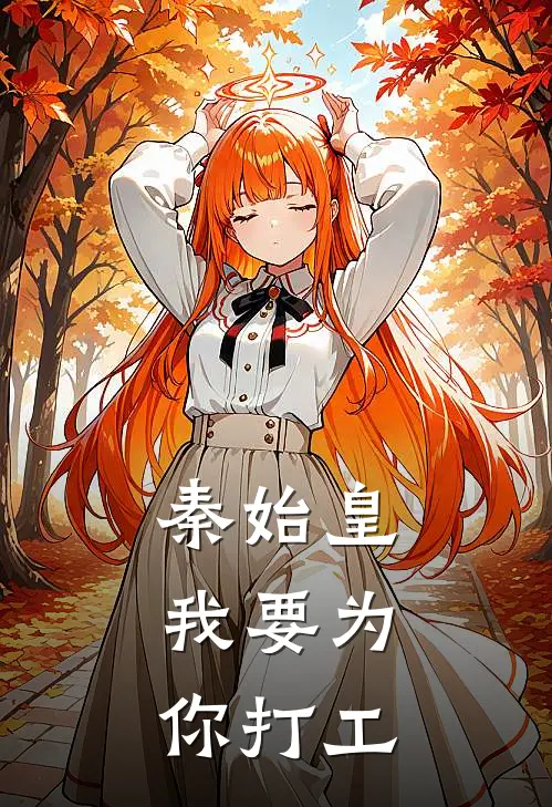 秦始皇：我要为你打工(刘仪赵高)火爆小说_《秦始皇：我要为你打工》刘仪赵高小说免费在线阅读