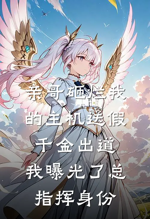 亲哥砸烂我的主机送假千金出道，我曝光了总指挥身份