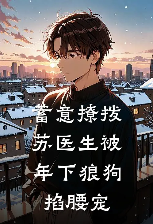 蓄意撩拨，苏医生被年下狼狗掐腰宠(苏玥唐北)完整版免费阅读_最新章节列表蓄意撩拨，苏医生被年下狼狗掐腰宠(苏玥唐北)