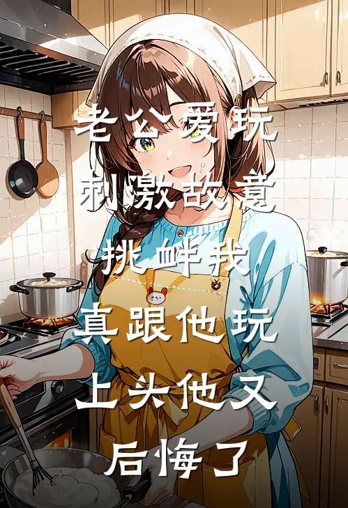 老公爱玩刺激故意挑衅我，真跟他玩上头他又后悔了