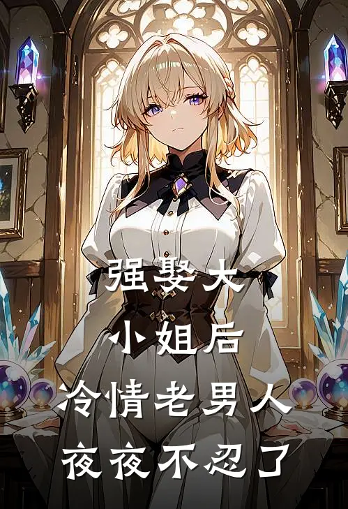 强娶大小姐后，冷情老男人夜夜不忍了顾夏陆绍廷已完结小说_最新章节列表强娶大小姐后，冷情老男人夜夜不忍了(顾夏陆绍廷)