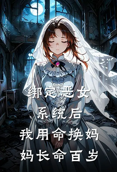 绑定恶女系统后，我用命换妈妈长命百岁(苏念念苏建)免费小说阅读_完结版小说推荐绑定恶女系统后，我用命换妈妈长命百岁(苏念念苏建)