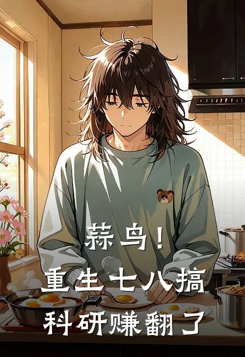 蒜鸟！重生七八搞科研赚翻了林婉赵建免费小说推荐_推荐完结小说蒜鸟！重生七八搞科研赚翻了(林婉赵建)
