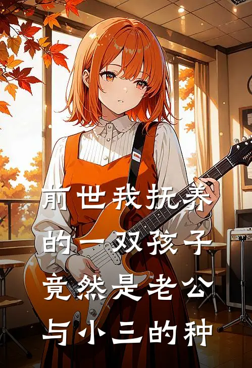 顾云汐老公《前世我抚养的一双孩子，竟然是老公与小三的种》完整版在线阅读_顾云汐老公完整版在线阅读