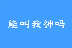 能叫我神吗