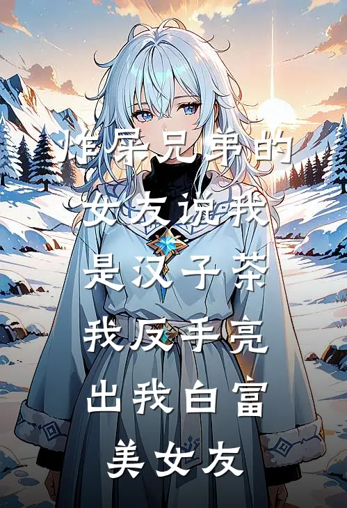 炸屎兄弟的女友说我是汉子茶，我反手亮出我白富美女友