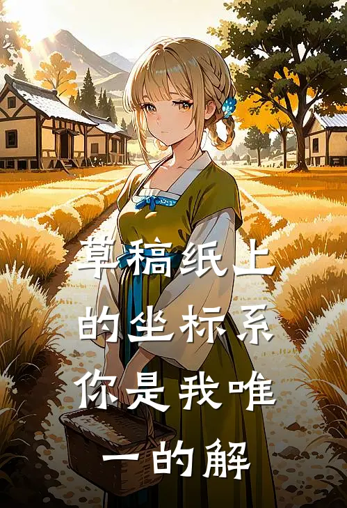 草稿纸上的坐标系：你是我唯一的解（林柚江驰）全文免费阅读无弹窗大结局_草稿纸上的坐标系：你是我唯一的解最新章节列表