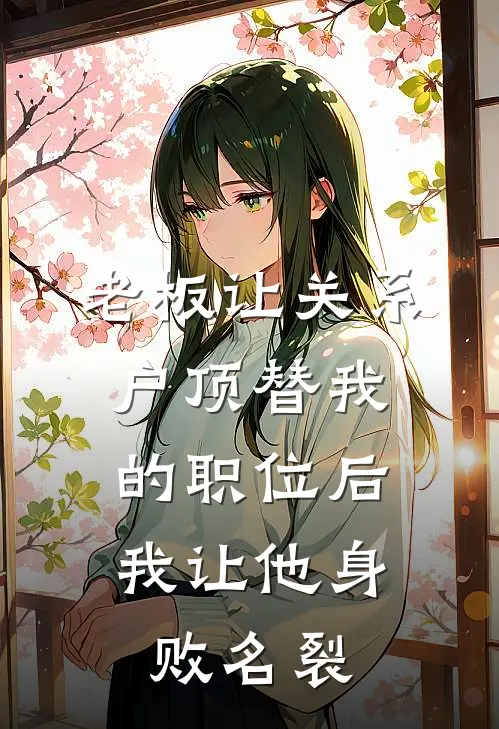 老板让关系户顶替我的职位后，我让他身败名裂周雨薇薇薇最新好看小说_已完结小说老板让关系户顶替我的职位后，我让他身败名裂周雨薇薇薇