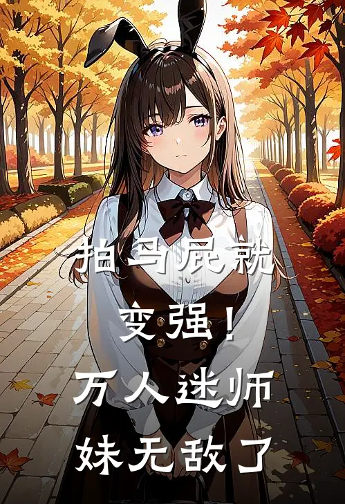 拍马屁就变强！万人迷师妹无敌了苏玲珞叶凌玄免费小说全文阅读_最新好看小说拍马屁就变强！万人迷师妹无敌了苏玲珞叶凌玄