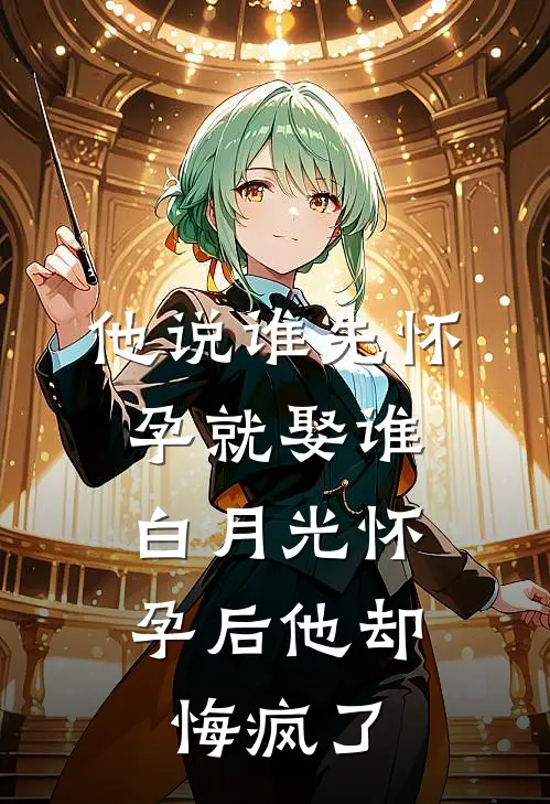 他说谁先怀孕就娶谁，白月光怀孕后他却悔疯了