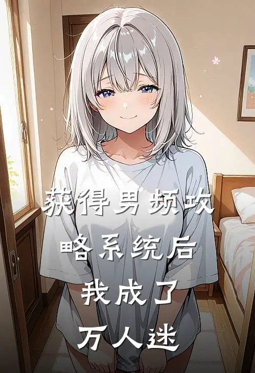获得男频攻略系统后，我成了万人迷(白月光淑妃)免费阅读全文_免费完结版小说获得男频攻略系统后，我成了万人迷白月光淑妃