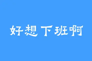 好想下班啊