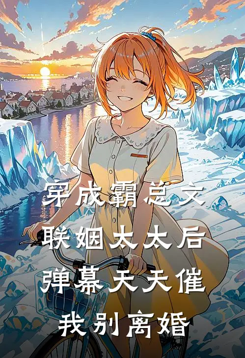 《穿成霸总文联姻太太后，弹幕天天催我别离婚》姜栀宁白月光全集免费在线阅读_(姜栀宁白月光)全章节免费在线阅读