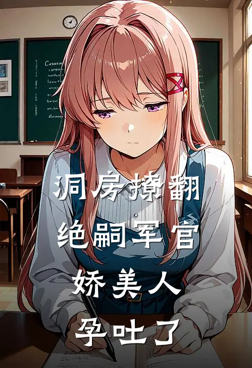 洞房撩翻绝嗣军官，娇美人孕吐了孟书雁阮思娴最新热门小说_洞房撩翻绝嗣军官，娇美人孕吐了全本在线阅读