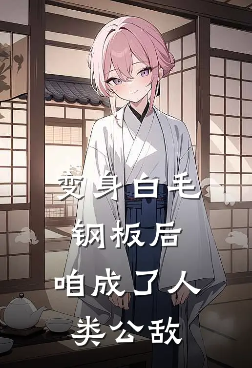 变身白毛钢板后，咱成了人类公敌陈落陈馨儿免费热门小说_最热门小说变身白毛钢板后，咱成了人类公敌陈落陈馨儿