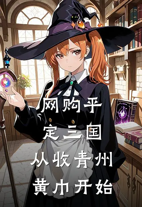 网购平定三国，从收青州黄巾开始(刘承王彦)好看的完结小说_热门小说推荐网购平定三国，从收青州黄巾开始刘承王彦