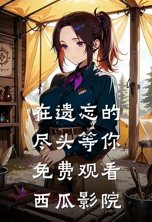 在遗忘的尽头等你免费观看西瓜影院