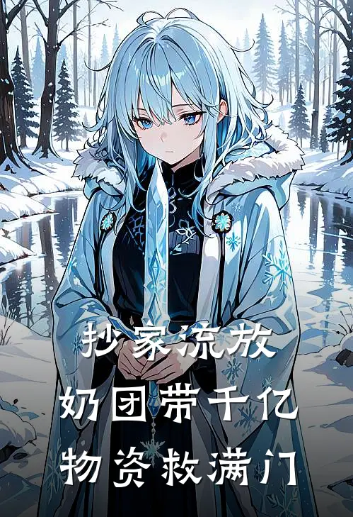 抄家流放，奶团带千亿物资救满门江震华酥酥热门的网络小说_热门的网络小说抄家流放，奶团带千亿物资救满门(江震华酥酥)