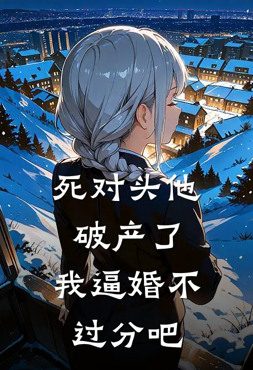 死对头他破产了，我逼婚不过分吧许谯谢归衡小说完结免费_最新章节列表死对头他破产了，我逼婚不过分吧(许谯谢归衡)