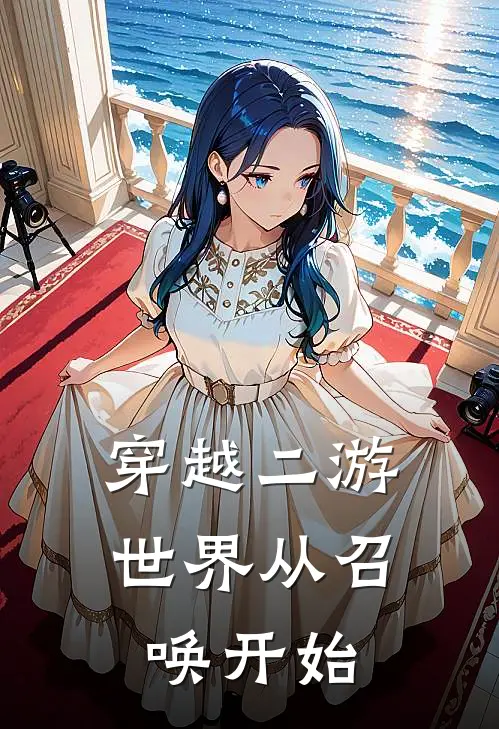 穿越二游世界从召唤开始(黄尧麦尔)完结小说_小说完整版免费阅读穿越二游世界从召唤开始黄尧麦尔