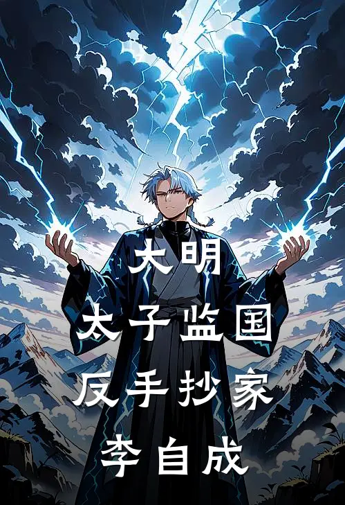 大明：太子监国，反手抄家李自成朱慈烺崇祯全文免费阅读无弹窗大结局_（朱慈烺崇祯）大明：太子监国，反手抄家李自成最新小说