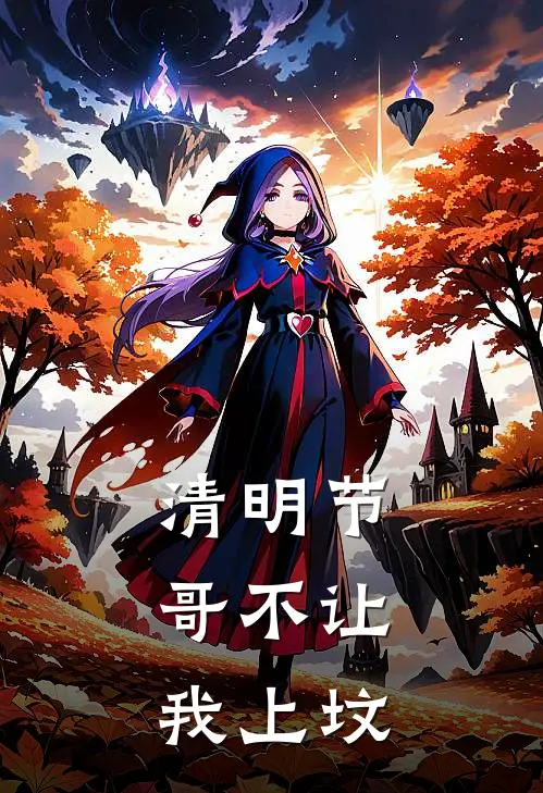 清明节，哥不让我上坟林悦林强新热门小说_免费阅读全文清明节，哥不让我上坟林悦林强