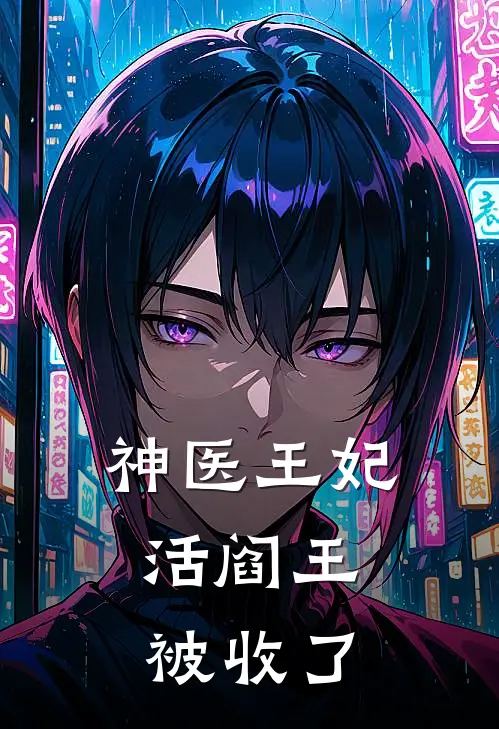 神医王妃：活阎王被收了顾清歌萧瑾瑜完结好看小说_无弹窗全文免费阅读神医王妃：活阎王被收了(顾清歌萧瑾瑜)