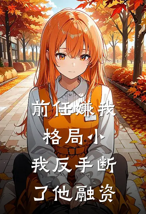 前任嫌我格局小，我反手断了他融资