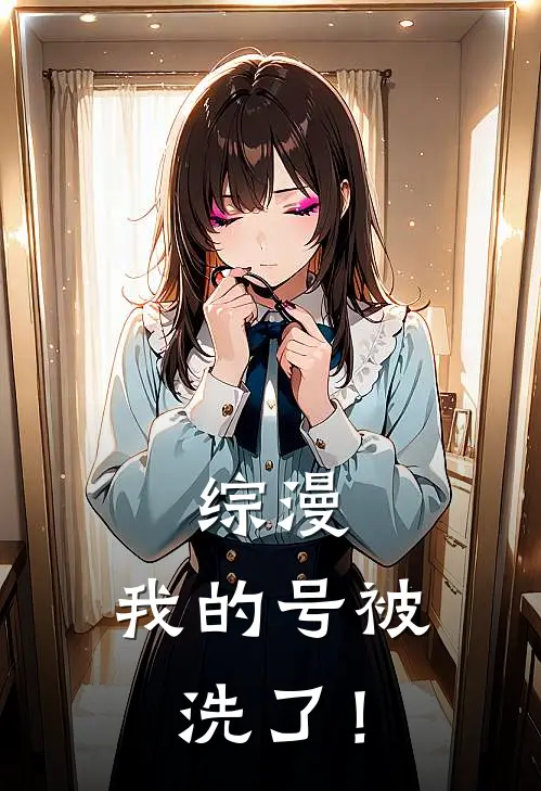 综漫：我的号被洗了！深渊尘冕免费小说在线看_完本小说阅读综漫：我的号被洗了！(深渊尘冕)