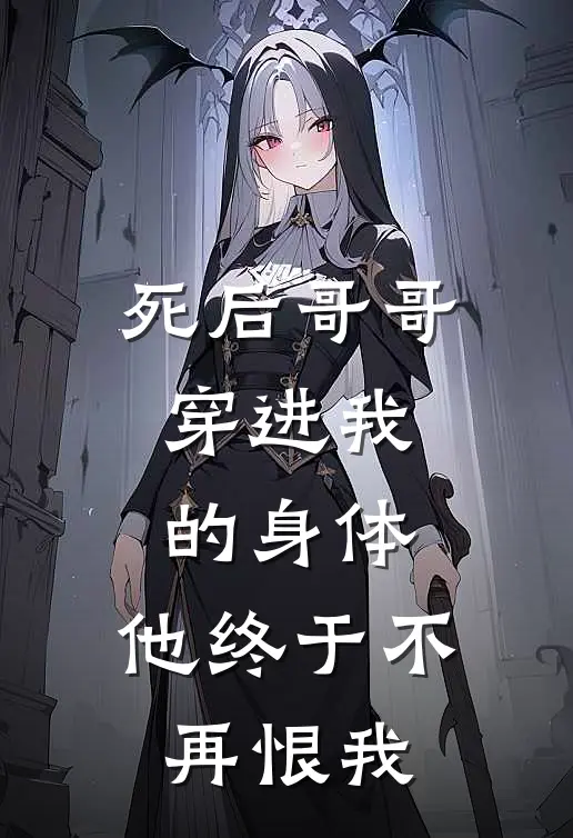 死后哥哥穿进我的身体，他终于不再恨我
