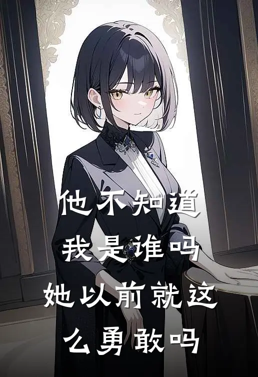 他不知道我是谁吗,她以前就这么勇敢吗