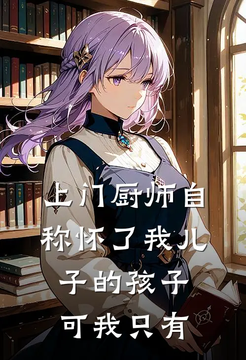 上门厨师自称怀了我儿子的孩子，可我只有