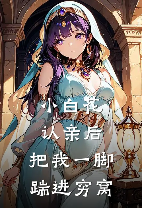 小白花认亲后，把我一脚踹进穷窝